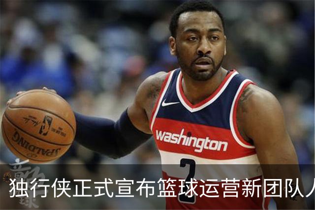 独行侠正式宣布篮球运营新团队人事任命